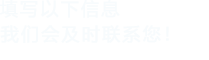 填寫(xiě)以下信息給我們我們會(huì)盡快與您聯(lián)系！